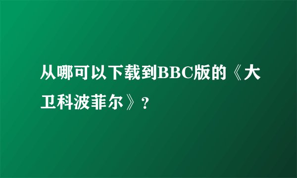 从哪可以下载到BBC版的《大卫科波菲尔》？