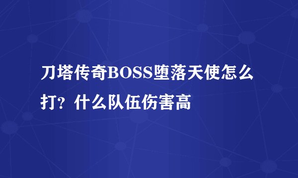 刀塔传奇BOSS堕落天使怎么打？什么队伍伤害高