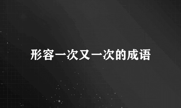 形容一次又一次的成语