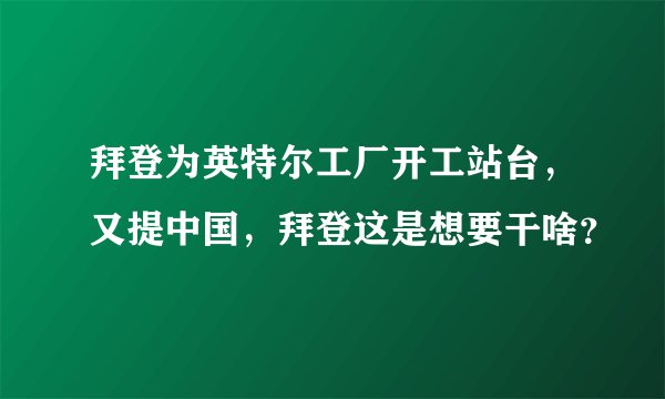 拜登为英特尔工厂开工站台，又提中国，拜登这是想要干啥？