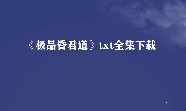 《极品昏君道》txt全集下载