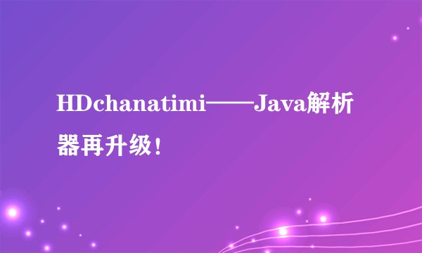 HDchanatimi——Java解析器再升级！