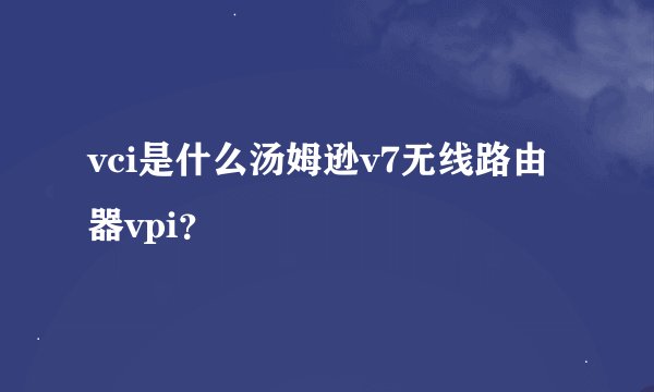 vci是什么汤姆逊v7无线路由器vpi？