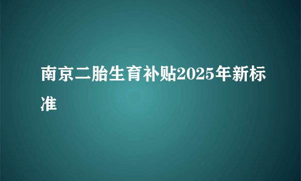 南京二胎生育补贴2025年新标准