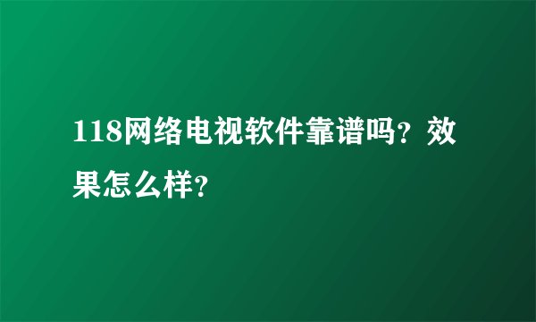 118网络电视软件靠谱吗？效果怎么样？