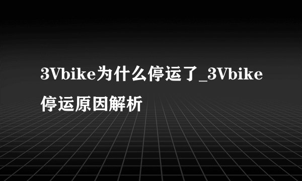 3Vbike为什么停运了_3Vbike停运原因解析