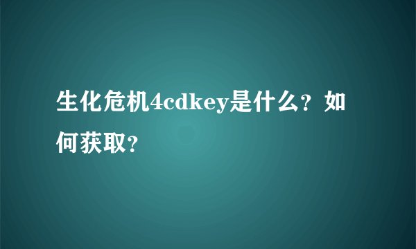 生化危机4cdkey是什么？如何获取？