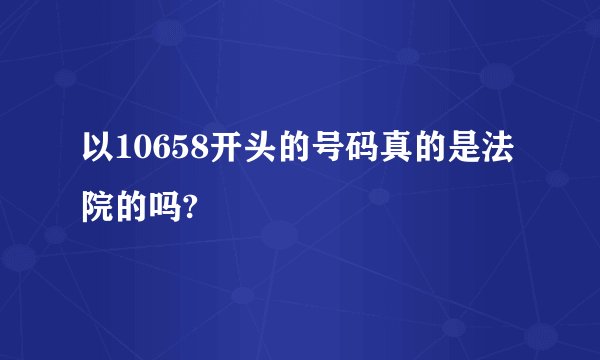 以10658开头的号码真的是法院的吗?