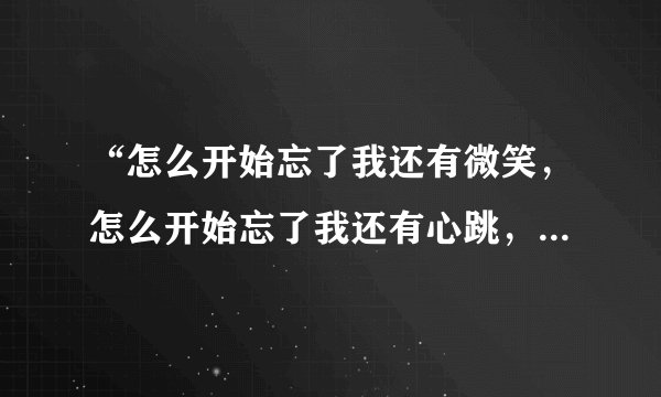 “怎么开始忘了我还有微笑，怎么开始忘了我还有心跳，那些黑色的玩笑，没有受伤不会好…”歌名是什么？