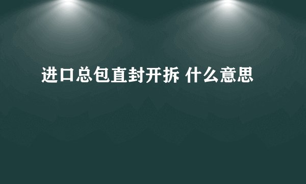 进口总包直封开拆 什么意思