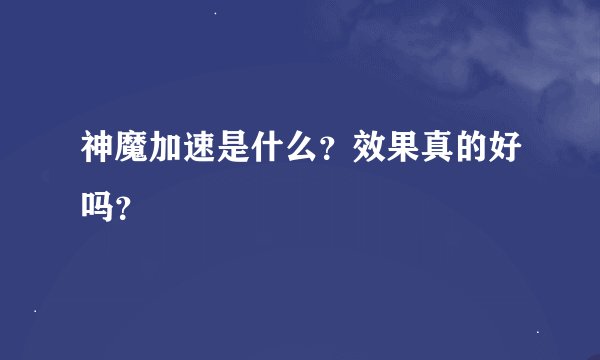 神魔加速是什么？效果真的好吗？