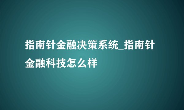 指南针金融决策系统_指南针金融科技怎么样