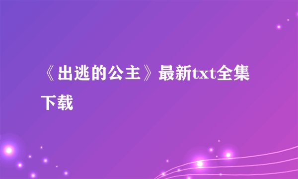 《出逃的公主》最新txt全集下载