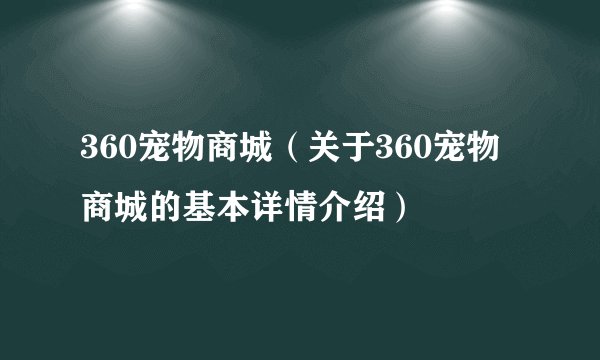 360宠物商城（关于360宠物商城的基本详情介绍）