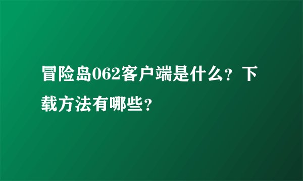 冒险岛062客户端是什么？下载方法有哪些？