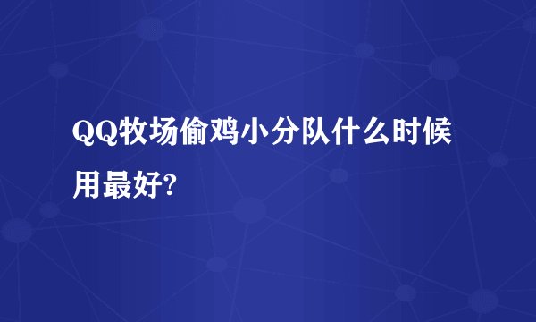QQ牧场偷鸡小分队什么时候用最好?