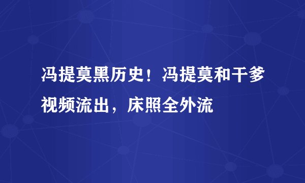 冯提莫黑历史！冯提莫和干爹视频流出，床照全外流