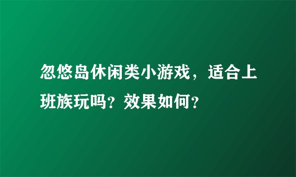 忽悠岛休闲类小游戏，适合上班族玩吗？效果如何？