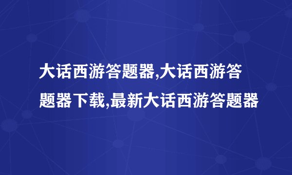 大话西游答题器,大话西游答题器下载,最新大话西游答题器