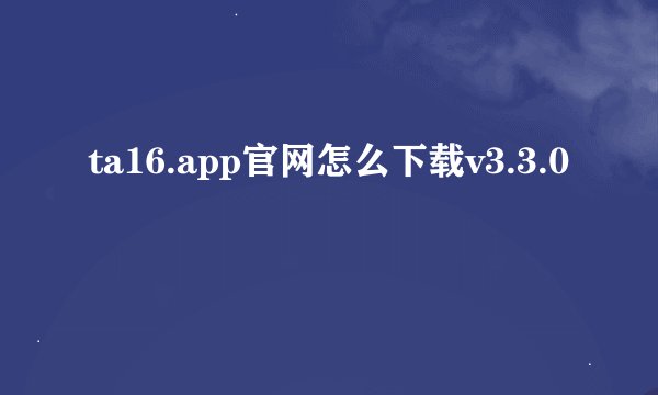 ta16.app官网怎么下载v3.3.0