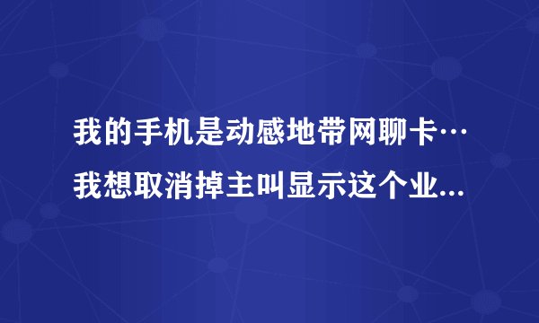 我的手机是动感地带网聊卡…我想取消掉主叫显示这个业务…取消后会怎样吗