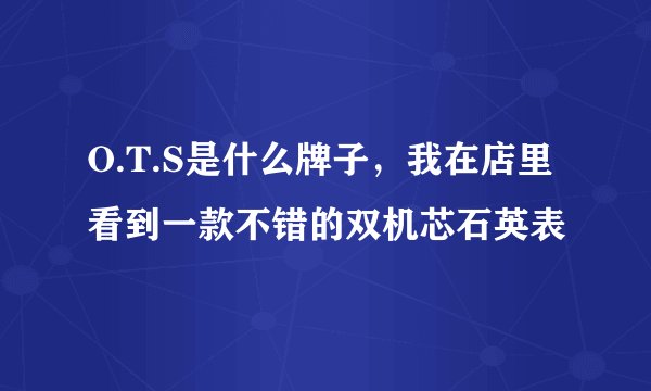 O.T.S是什么牌子，我在店里看到一款不错的双机芯石英表