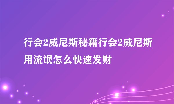 行会2威尼斯秘籍行会2威尼斯用流氓怎么快速发财