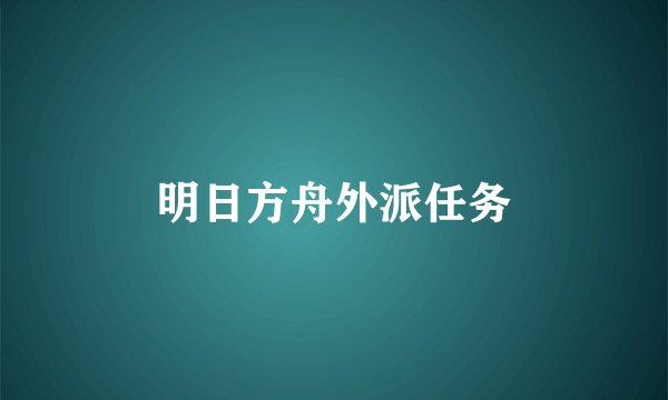明日方舟外派任务