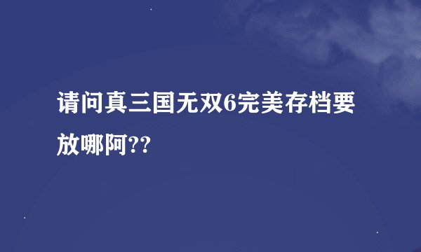 请问真三国无双6完美存档要放哪阿??
