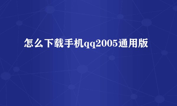 怎么下载手机qq2005通用版