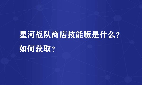 星河战队商店技能版是什么？如何获取？