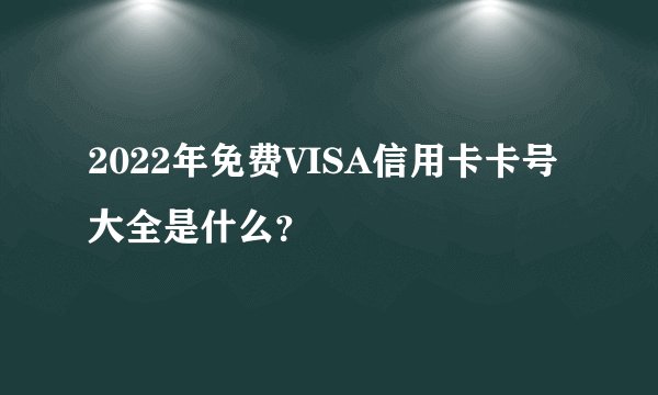 2022年免费VISA信用卡卡号大全是什么？