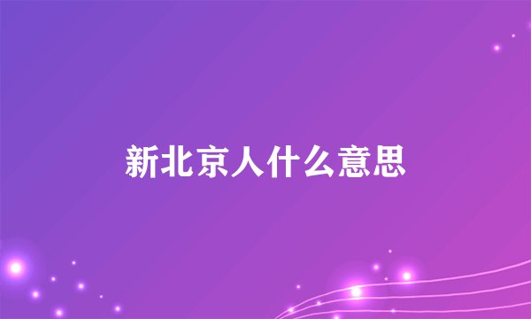新北京人什么意思