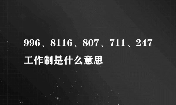 996、8116、807、711、247工作制是什么意思