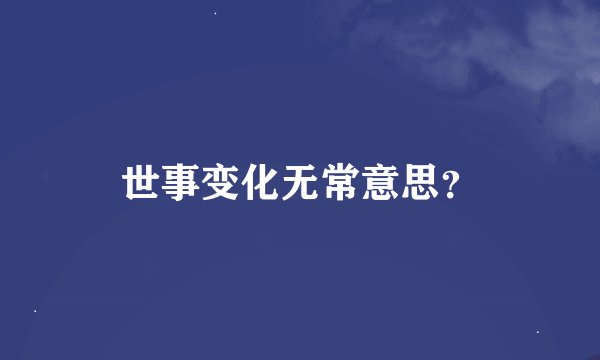 世事变化无常意思？