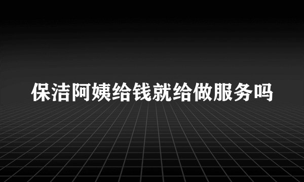 保洁阿姨给钱就给做服务吗