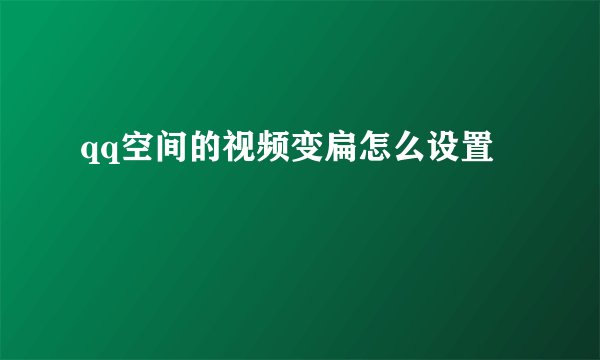 qq空间的视频变扁怎么设置