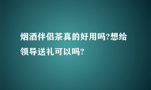 烟酒伴侣茶真的好用吗?想给领导送礼可以吗?