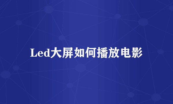 Led大屏如何播放电影