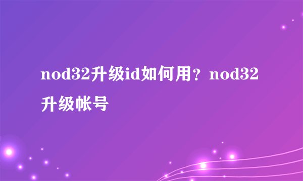 nod32升级id如何用？nod32升级帐号