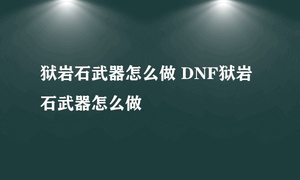 狱岩石武器怎么做 DNF狱岩石武器怎么做
