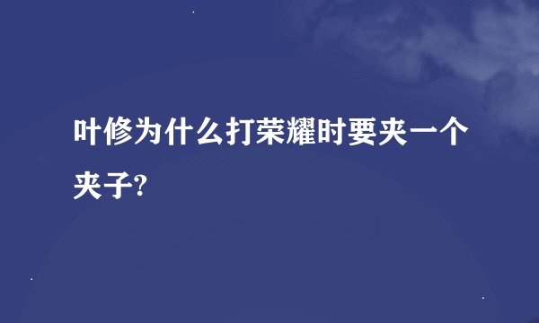 叶修为什么打荣耀时要夹一个夹子?