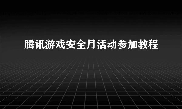 腾讯游戏安全月活动参加教程