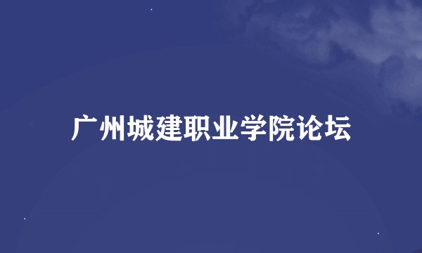 广州城建职业学院论坛