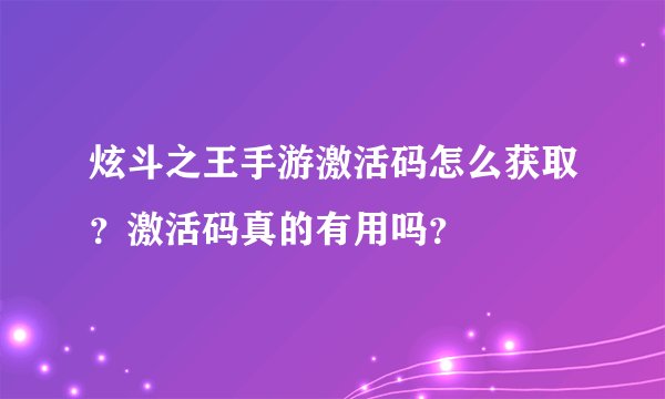 炫斗之王手游激活码怎么获取？激活码真的有用吗？