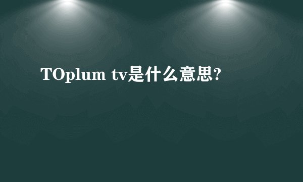 TOplum tv是什么意思?