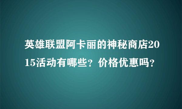 英雄联盟阿卡丽的神秘商店2015活动有哪些？价格优惠吗？