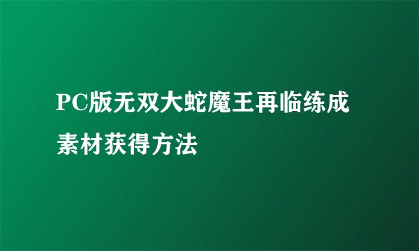 PC版无双大蛇魔王再临练成素材获得方法