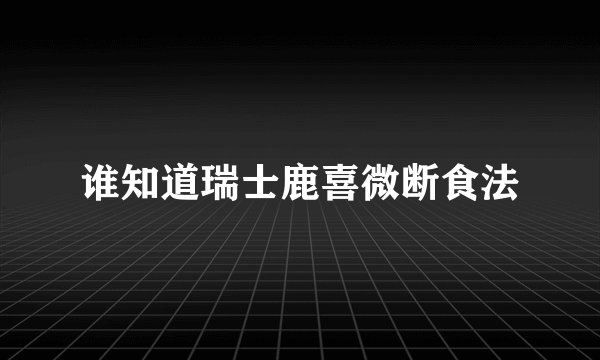 谁知道瑞士鹿喜微断食法