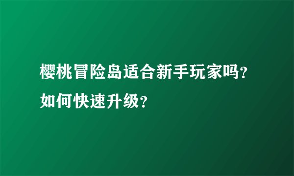 樱桃冒险岛适合新手玩家吗？如何快速升级？